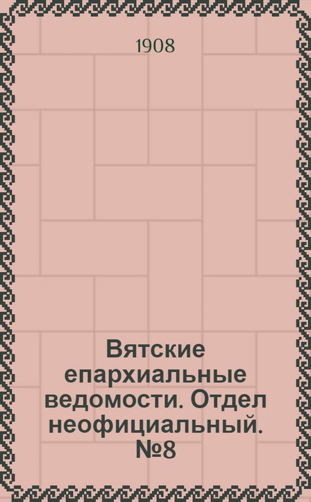 Вятские епархиальные ведомости. Отдел неофициальный. № 8 (21 февраля 1908 г.)
