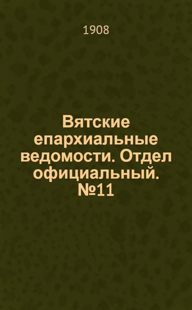 Вятские епархиальные ведомости. Отдел официальный. № 11 (13 марта 1908 г.)