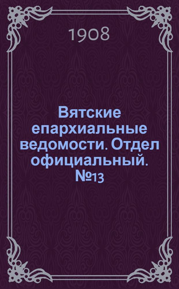Вятские епархиальные ведомости. Отдел официальный. № 13 (27 марта 1908 г.)