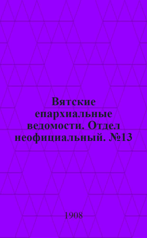 Вятские епархиальные ведомости. Отдел неофициальный. № 13 (27 марта 1908 г.)