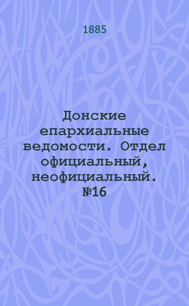 Донские епархиальные ведомости. Отдел официальный, неофициальный. № 16 (15 августа 1885 г.)