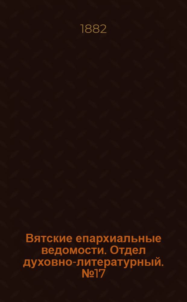 Вятские епархиальные ведомости. Отдел духовно-литературный. № 17 (1 сентября 1882 г.)