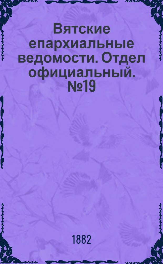 Вятские епархиальные ведомости. Отдел официальный. № 19 (1 октября 1882 г.)