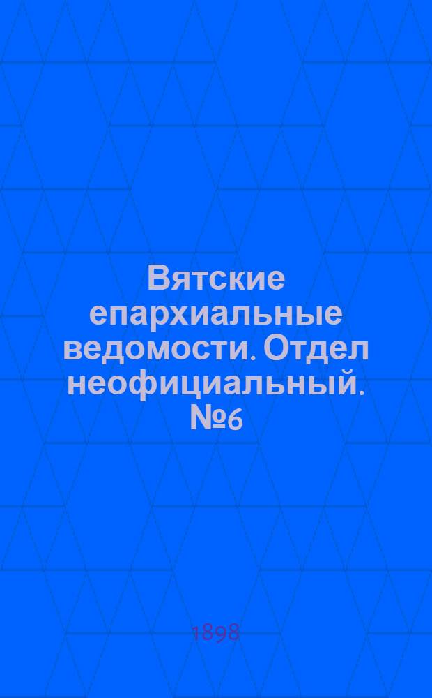 Вятские епархиальные ведомости. Отдел неофициальный. № 6 (16 марта 1898 г.)