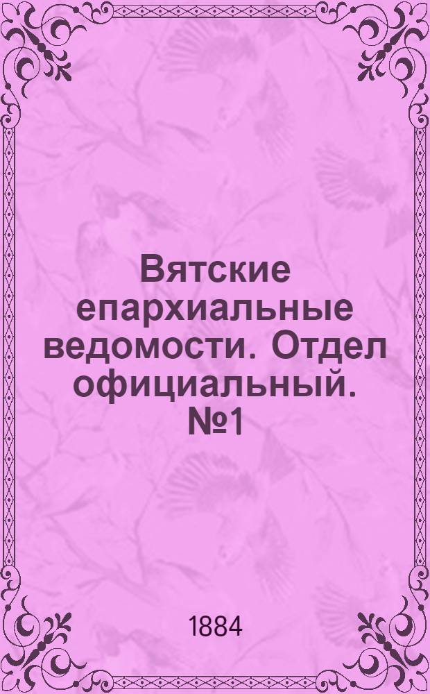 Вятские епархиальные ведомости. Отдел официальный. № 1 (1 января 1884 г.)