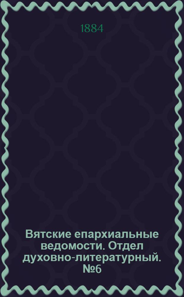 Вятские епархиальные ведомости. Отдел духовно-литературный. № 6 (16 марта 1884 г.)