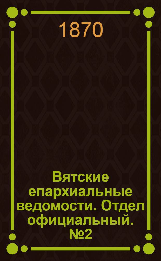Вятские епархиальные ведомости. Отдел официальный. № 2 (16 января 1870 г.)