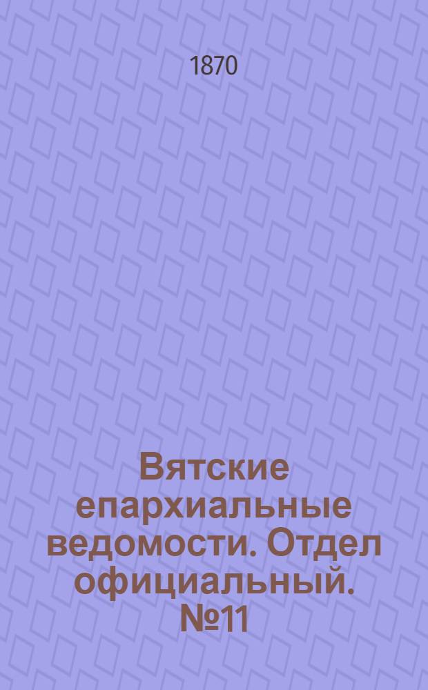 Вятские епархиальные ведомости. Отдел официальный. № 11 (1 июня 1870 г.)