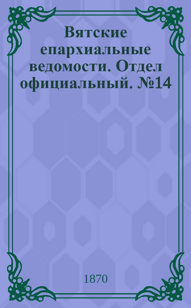 Вятские епархиальные ведомости. Отдел официальный. № 14 (16 июля 1870 г.)