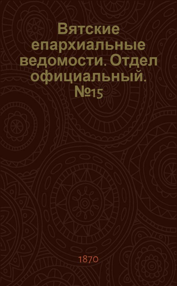 Вятские епархиальные ведомости. Отдел официальный. № 15 (1 августа 1870 г.)
