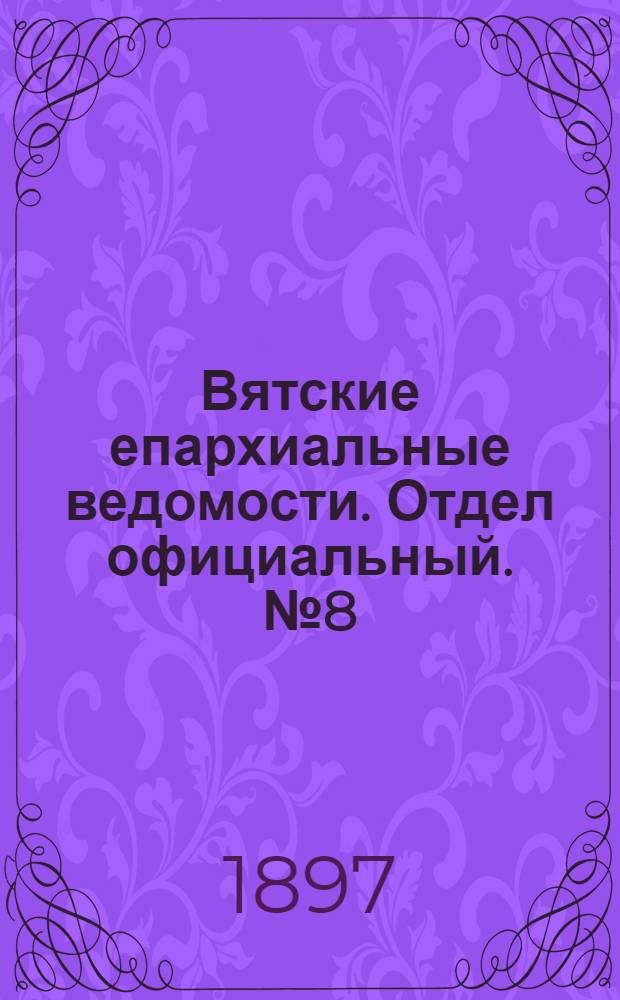 Вятские епархиальные ведомости. Отдел официальный. № 8 (16 апреля 1897 г.)
