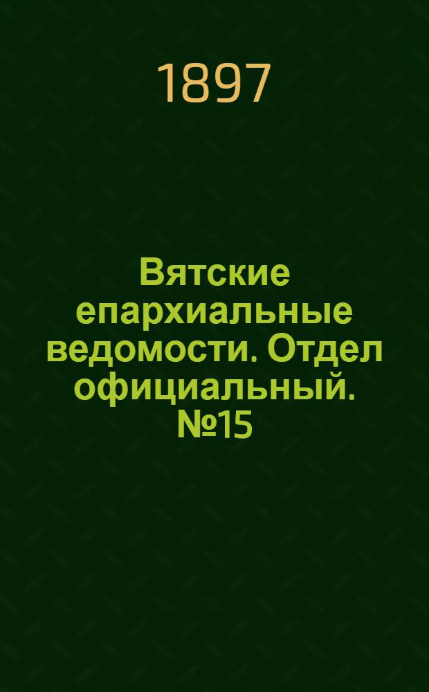 Вятские епархиальные ведомости. Отдел официальный. № 15 (1 августа 1897 г.)