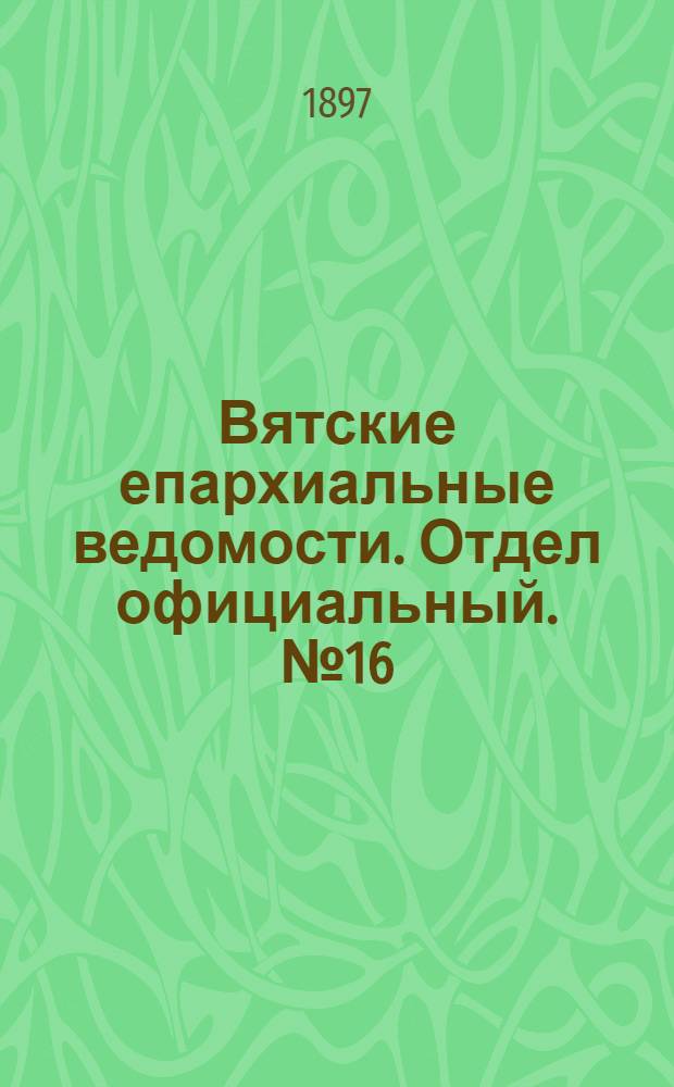 Вятские епархиальные ведомости. Отдел официальный. № 16 (15 августа 1897 г.)