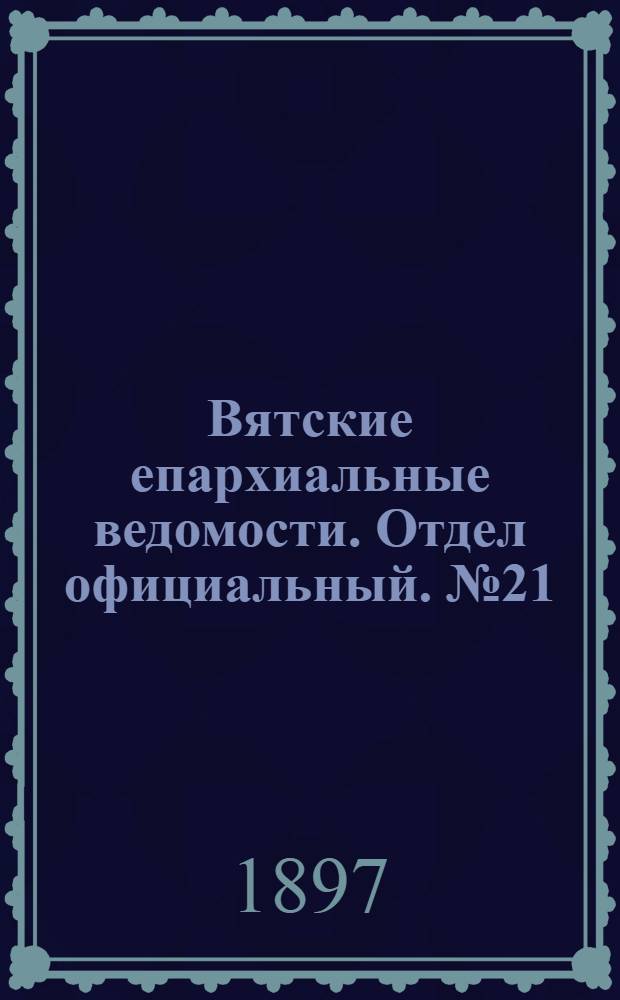 Вятские епархиальные ведомости. Отдел официальный. № 21 (1 ноября 1897 г.)