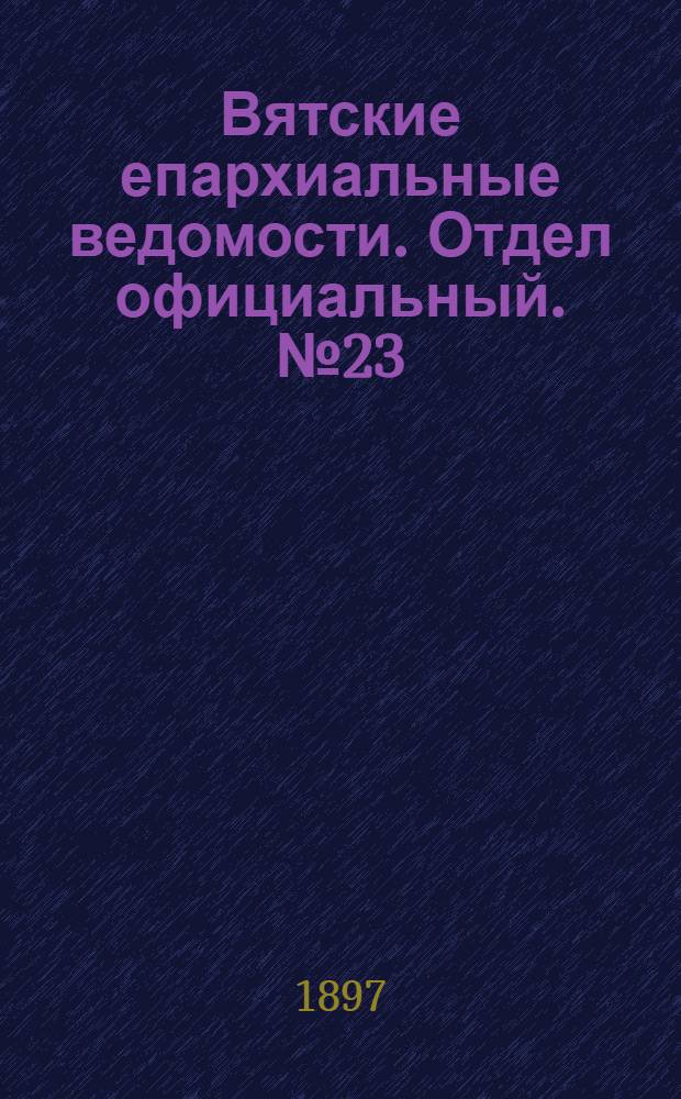 Вятские епархиальные ведомости. Отдел официальный. № 23 (1 декабря 1897 г.)