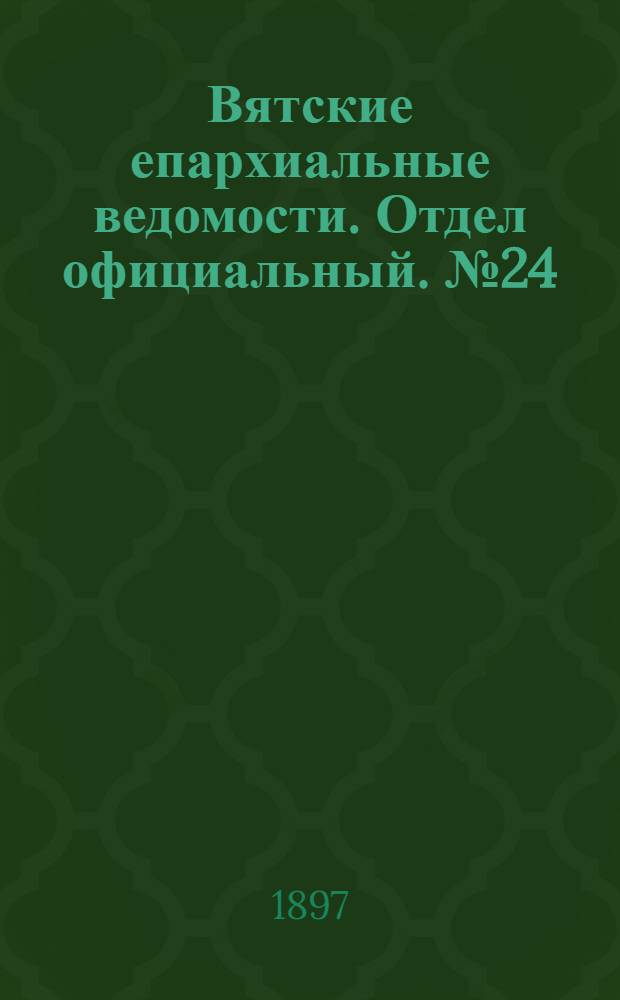 Вятские епархиальные ведомости. Отдел официальный. № 24 (16 декабря 1897 г.)