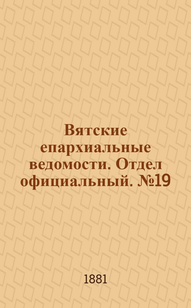 Вятские епархиальные ведомости. Отдел официальный. № 19 (1 октября 1881 г.)