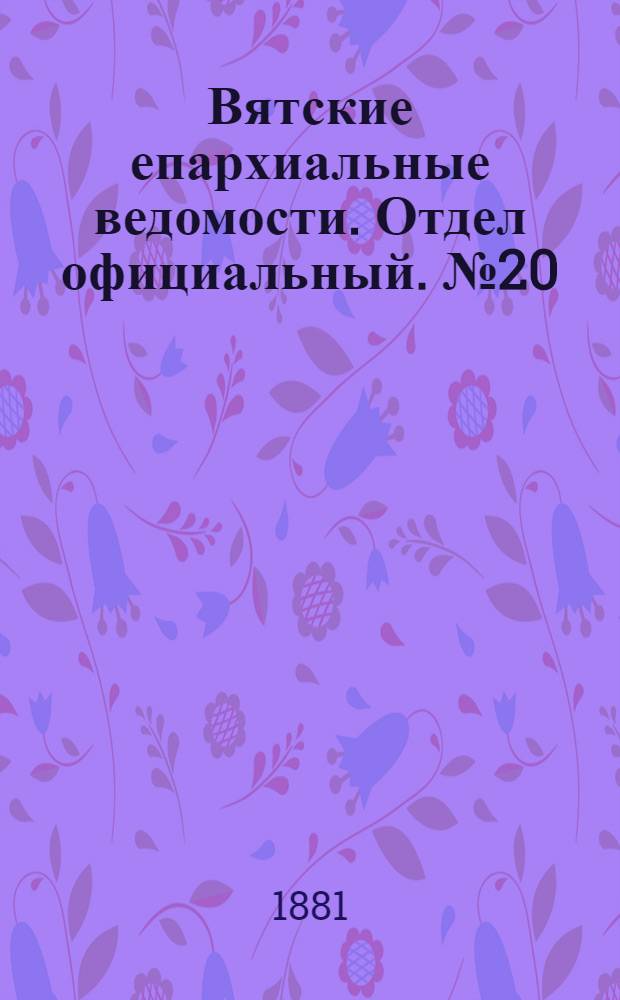 Вятские епархиальные ведомости. Отдел официальный. № 20 (16 октября 1881 г.)