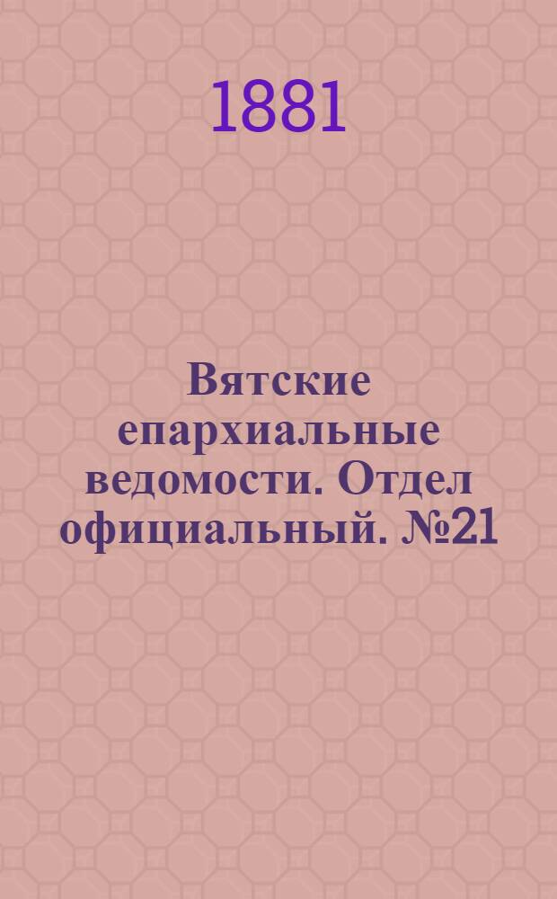Вятские епархиальные ведомости. Отдел официальный. № 21 (1 ноября 1881 г.)