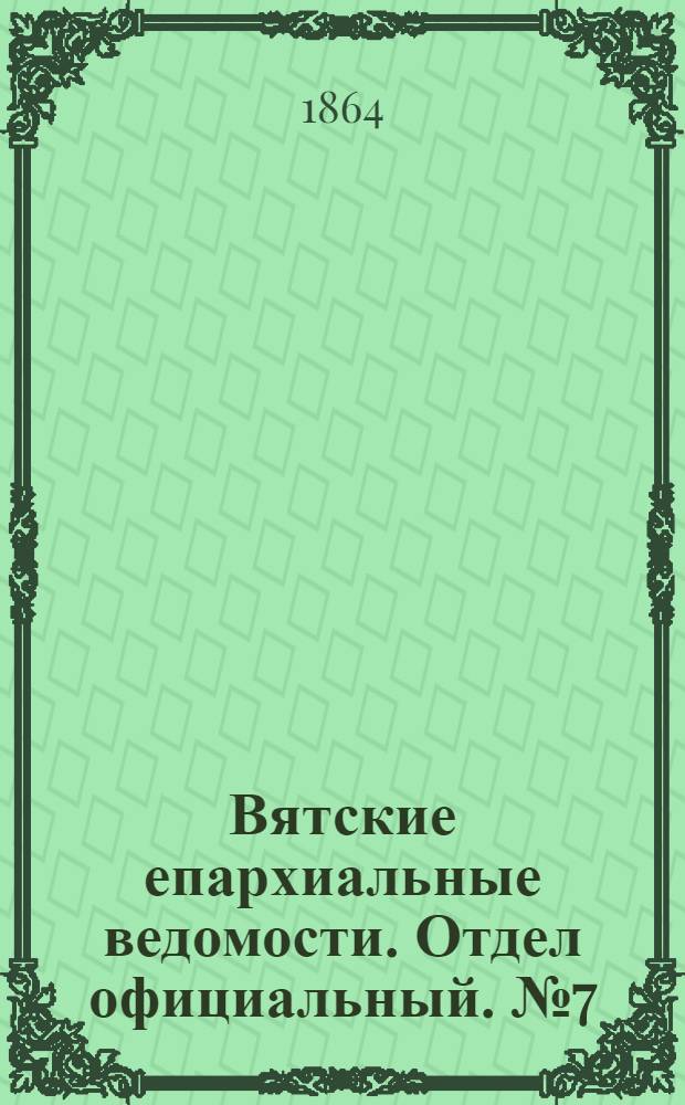 Вятские епархиальные ведомости. Отдел официальный. № 7 (1 апреля 1864 г.)