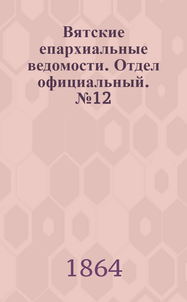 Вятские епархиальные ведомости. Отдел официальный. № 12 (16 июня 1864 г.)