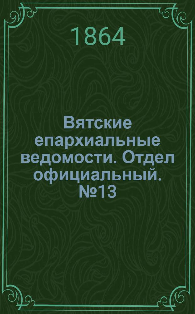 Вятские епархиальные ведомости. Отдел официальный. № 13 (1 июля 1864 г.)