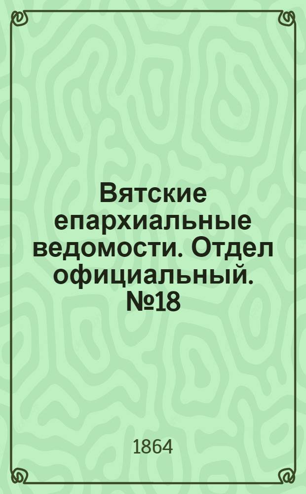 Вятские епархиальные ведомости. Отдел официальный. № 18 (16 сентября 1864 г.)