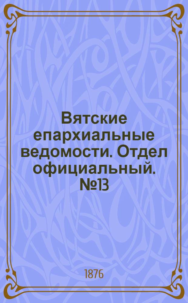 Вятские епархиальные ведомости. Отдел официальный. № 13 (1 июля 1876 г.)