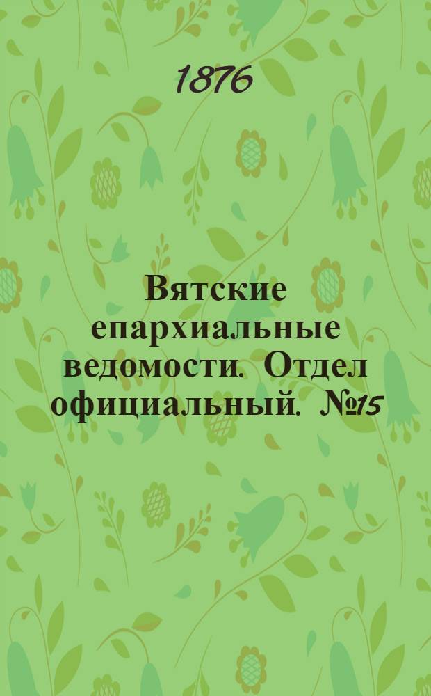Вятские епархиальные ведомости. Отдел официальный. № 15 (1 августа 1876 г.)