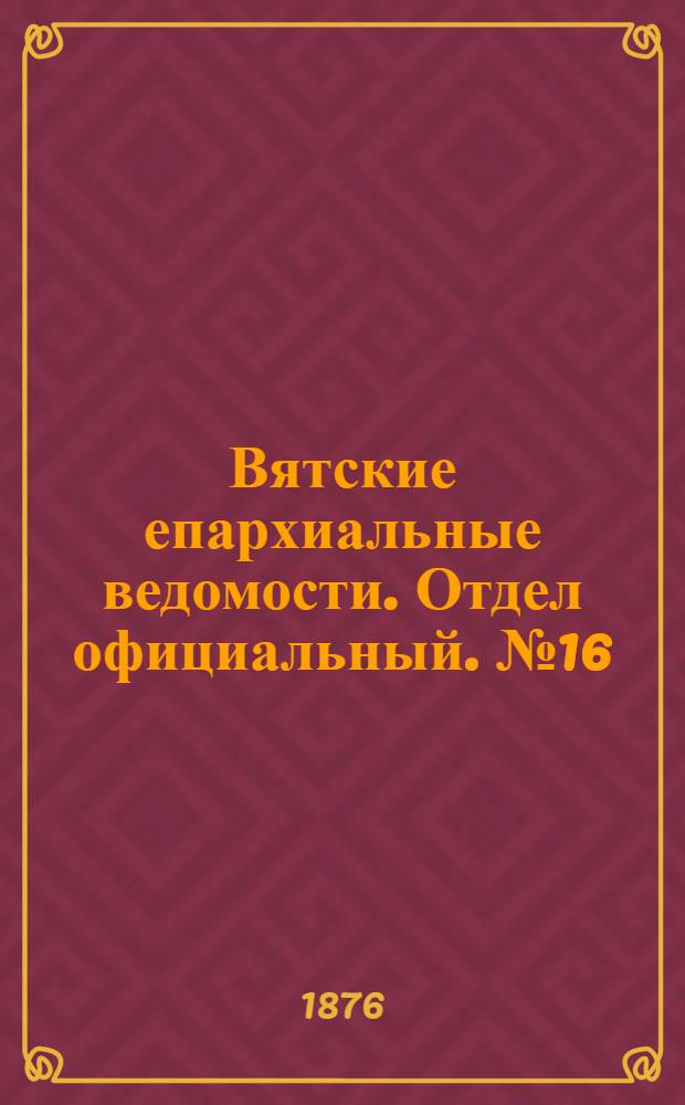Вятские епархиальные ведомости. Отдел официальный. № 16 (16 августа 1876 г.)
