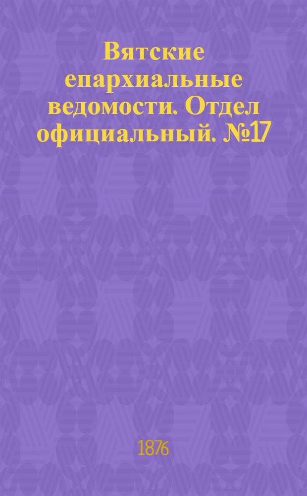 Вятские епархиальные ведомости. Отдел официальный. № 17 (1 сентября 1876 г.)