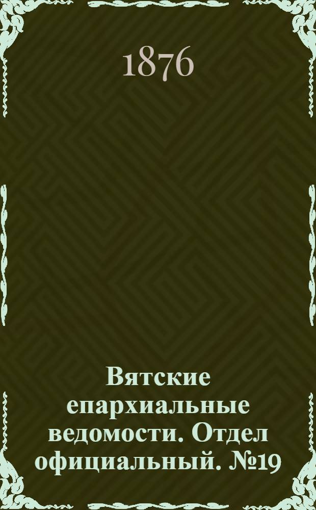 Вятские епархиальные ведомости. Отдел официальный. № 19 (1 октября 1876 г.)