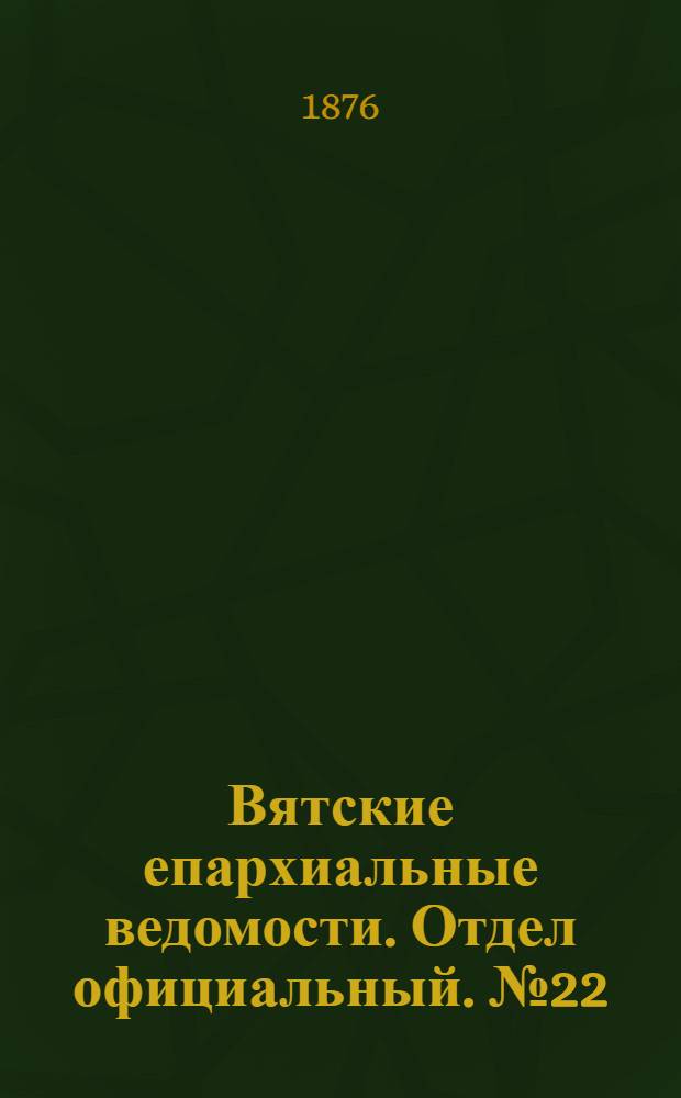 Вятские епархиальные ведомости. Отдел официальный. № 22 (16 ноября 1876 г.)