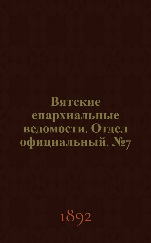 Вятские епархиальные ведомости. Отдел официальный. № 7 (1 апреля 1892 г.)