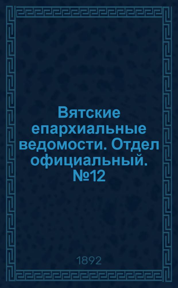 Вятские епархиальные ведомости. Отдел официальный. № 12 (16 июня 1892 г.)