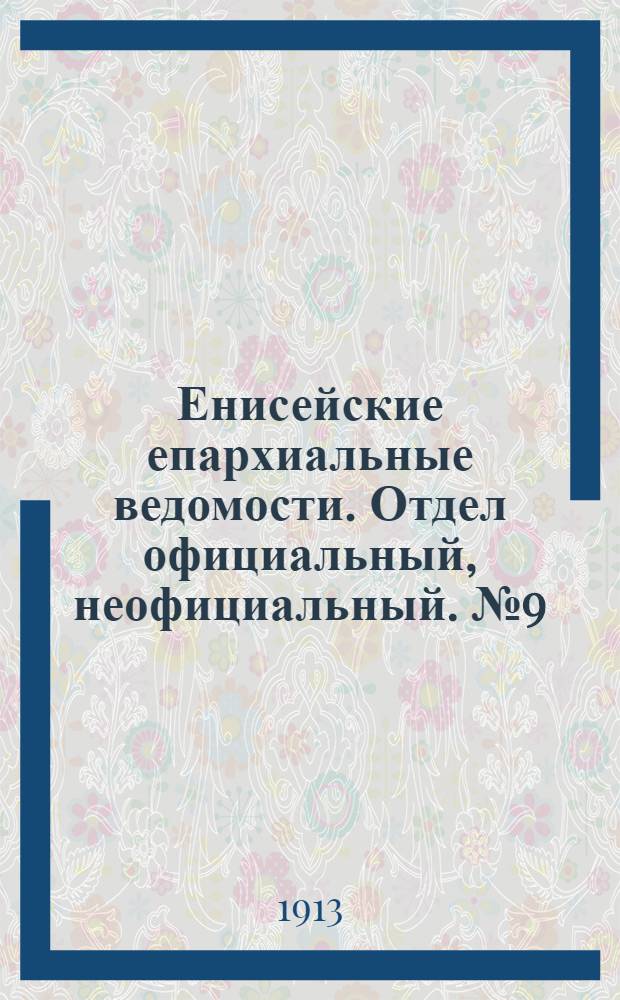 Енисейские епархиальные ведомости. Отдел официальный, неофициальный. № 9 (1 мая 1913 г.)