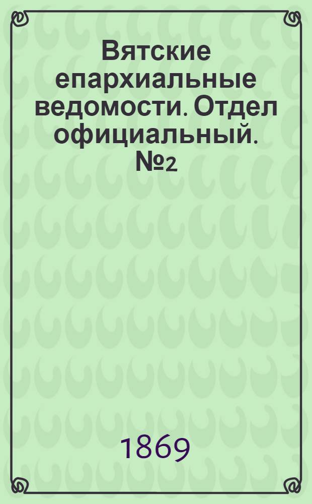 Вятские епархиальные ведомости. Отдел официальный. № 2 (16 января 1869 г.)