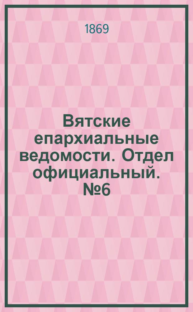 Вятские епархиальные ведомости. Отдел официальный. № 6 (16 марта 1869 г.)