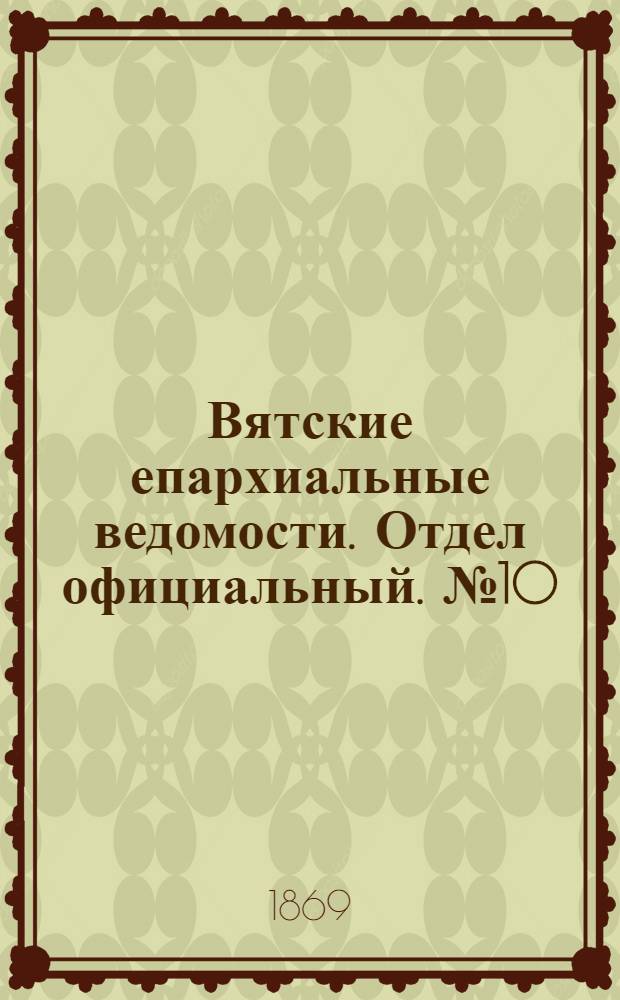 Вятские епархиальные ведомости. Отдел официальный. № 10 (16 мая 1869 г.)