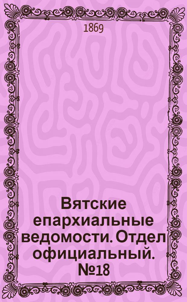 Вятские епархиальные ведомости. Отдел официальный. № 18 (16 сентября 1869 г.)
