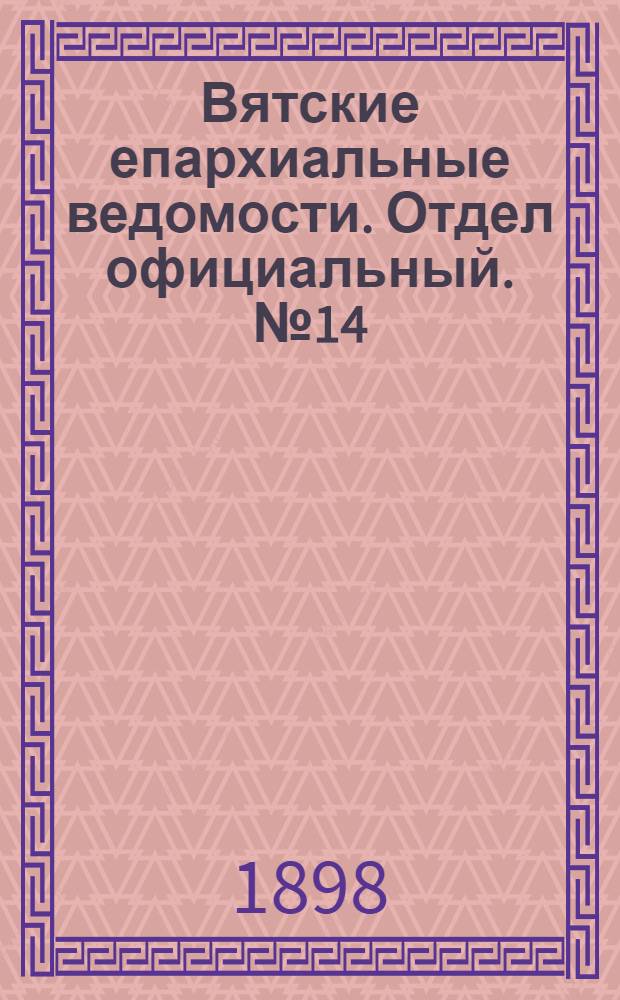 Вятские епархиальные ведомости. Отдел официальный. № 14 (16 июля 1898 г.)