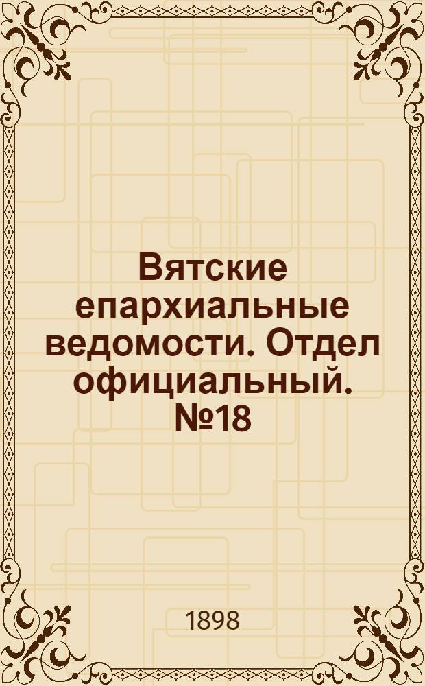 Вятские епархиальные ведомости. Отдел официальный. № 18 (16 сентября 1898 г.)