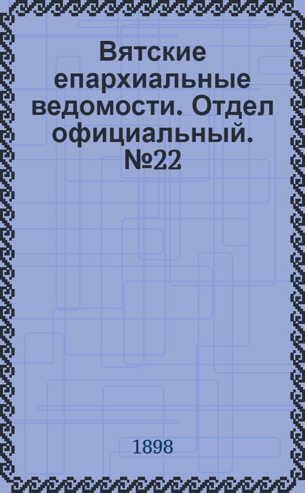 Вятские епархиальные ведомости. Отдел официальный. № 22 (16 ноября 1898 г.)