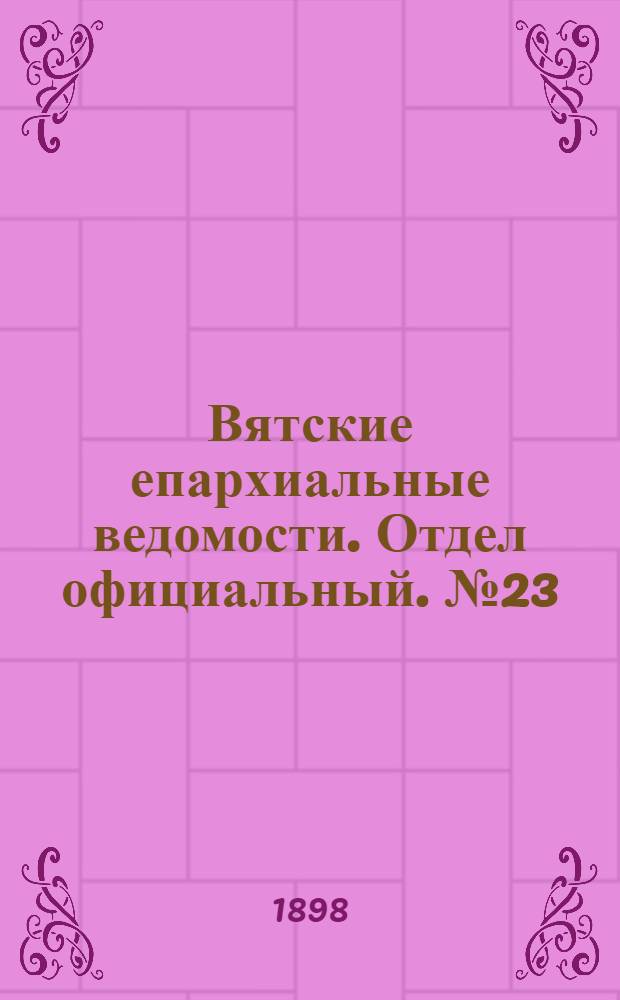 Вятские епархиальные ведомости. Отдел официальный. № 23 (1 декабря 1898 г.)