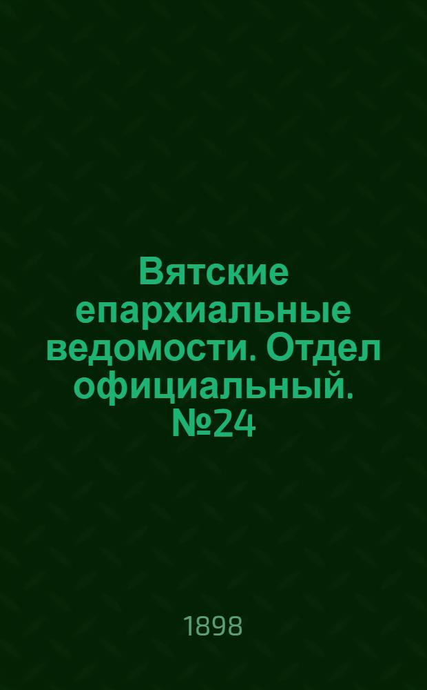 Вятские епархиальные ведомости. Отдел официальный. № 24 (16 декабря 1898 г.)