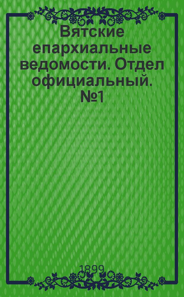 Вятские епархиальные ведомости. Отдел официальный. № 1 (1 января 1899 г.)