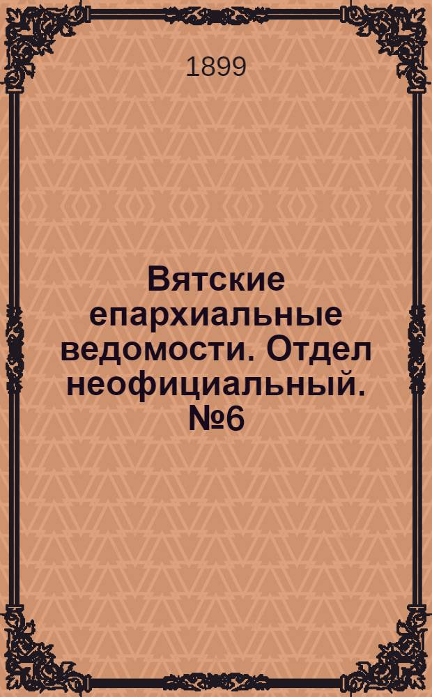 Вятские епархиальные ведомости. Отдел неофициальный. № 6 (16 марта 1899 г.)