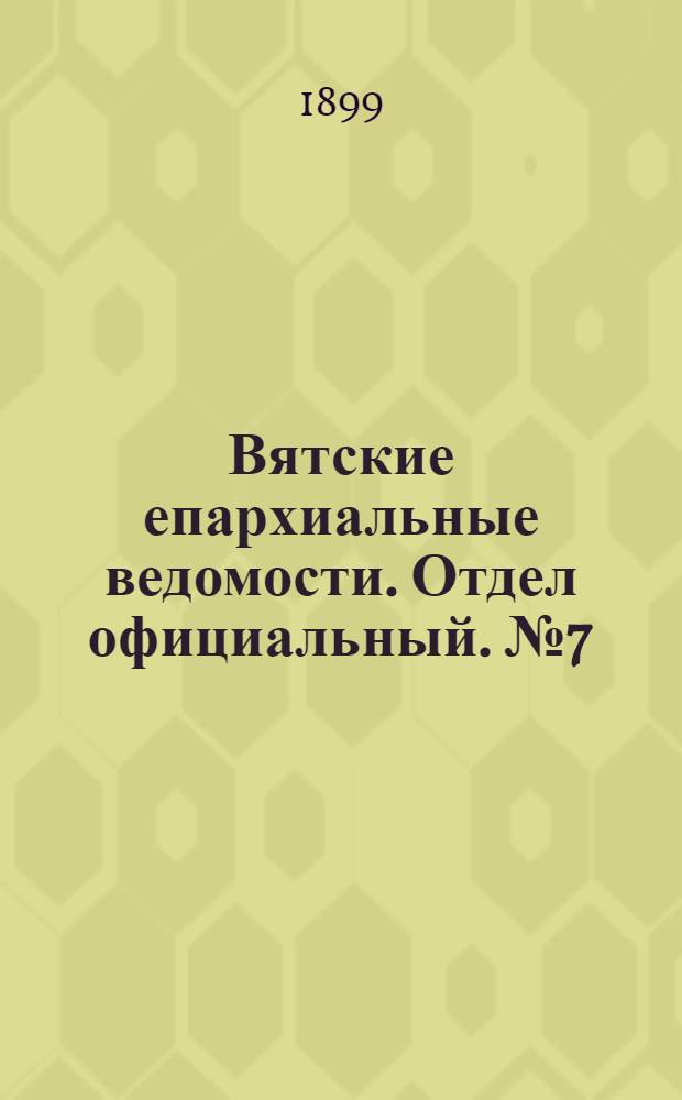 Вятские епархиальные ведомости. Отдел официальный. № 7 (1 апреля 1899 г.)