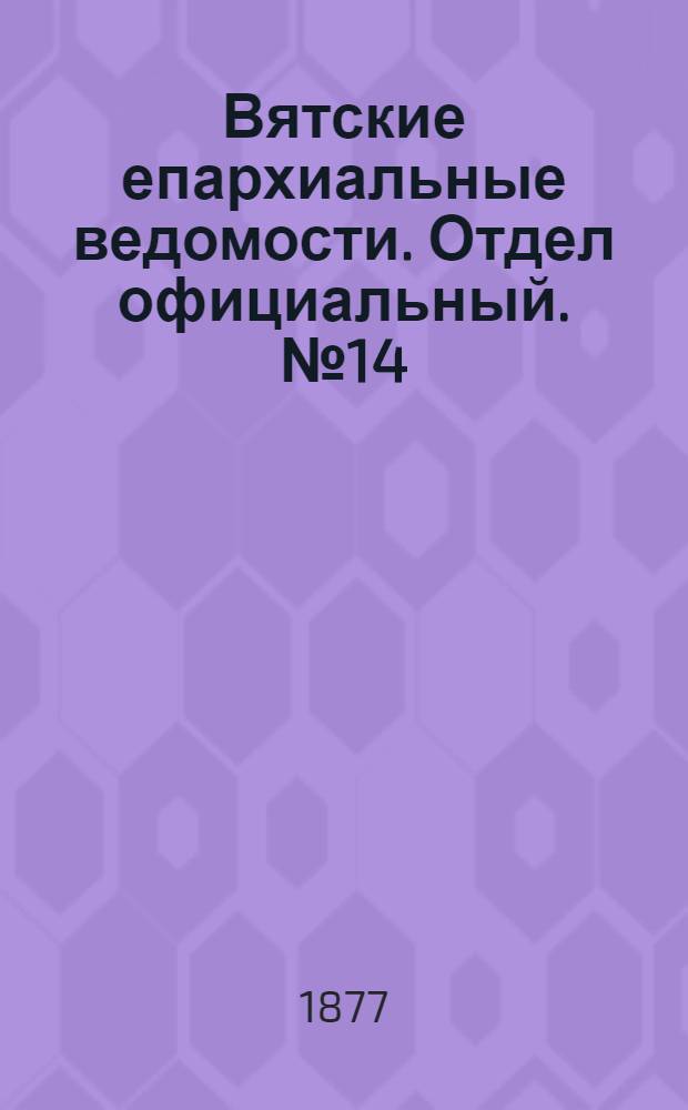 Вятские епархиальные ведомости. Отдел официальный. № 14 (16 июля 1877 г.)
