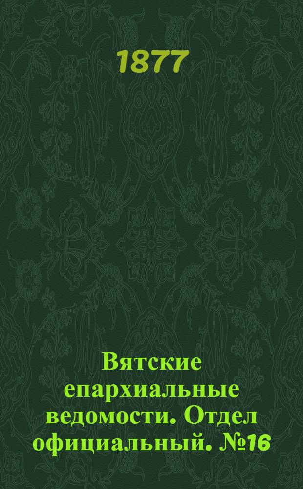 Вятские епархиальные ведомости. Отдел официальный. № 16 (16 августа 1877 г.)